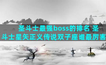 圣斗士最强boss的排名 圣斗士星矢正义传说双子座谁最厉害